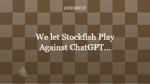 We let Stockfish Play Against ChatGPT…