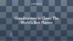 Grandmasters in Chess: The World’s Best Players
