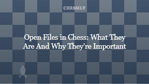Open Files in Chess: What They Are And Why They’re Important